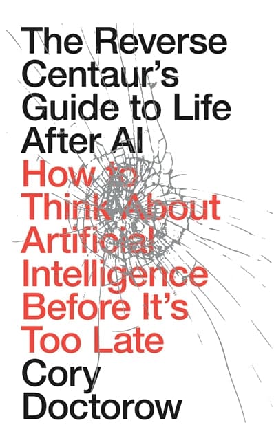 The Reverse Centaur's Guide to Life After AI: How to Think About Artificial Intelligence Before It's Too Late